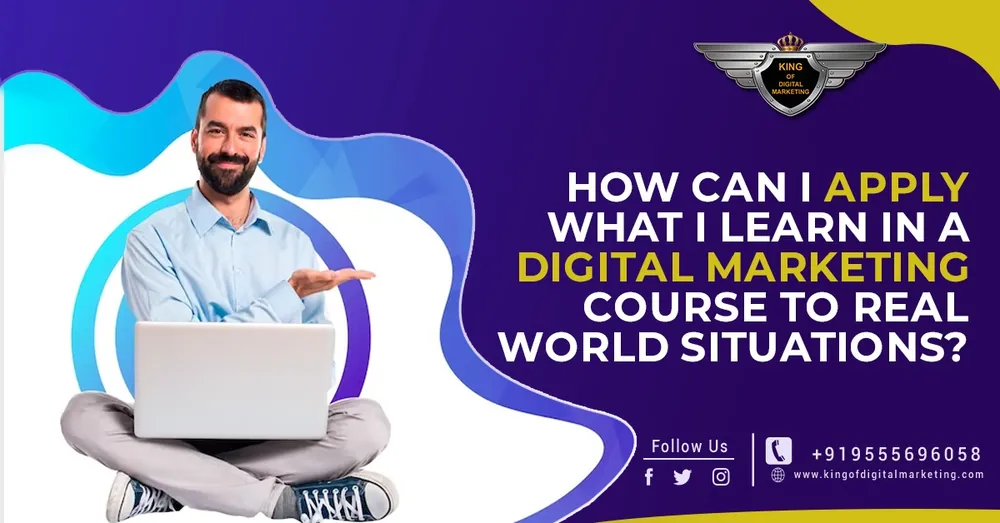 How can I Apply what I Learn in a Digital Marketing Course to Real-World Situations?